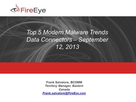 Copyright (c) 2012, FireEye, Inc. All rights reserved. | CONFIDENTIAL 1 Top 5 Modern Malware Trends Data Connectors – September 12, 2013 Frank Salvatore,