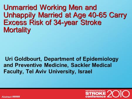 Abstract Unmarried Working Men and Unhappily Married at Age 40-65 Carry Excess Risk of 34-year Stroke Mortality Uri Goldbourt, Department of Epidemiology.