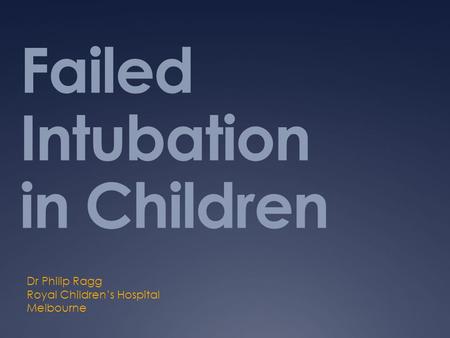 Failed Intubation in Children Dr Philip Ragg Royal Children’s Hospital Melbourne.