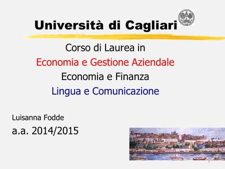 1 Università di Cagliari Corso di Laurea in Economia e Gestione Aziendale Economia e Finanza Lingua e Comunicazione Luisanna Fodde a.a. 2014/2015.