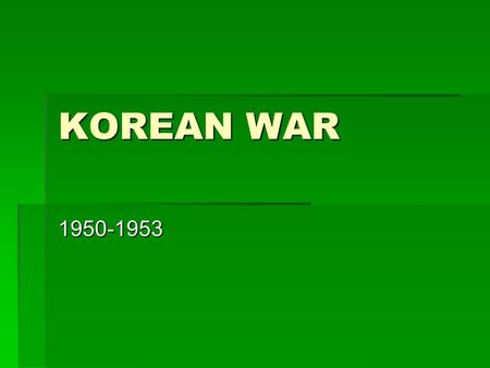 KOREAN WAR 1950-1953. KOREA KOREA’S HISTORY  Ancient nation first unified in seventh century.  Known as “Hermit Kingdom” – had a high point in Middle.