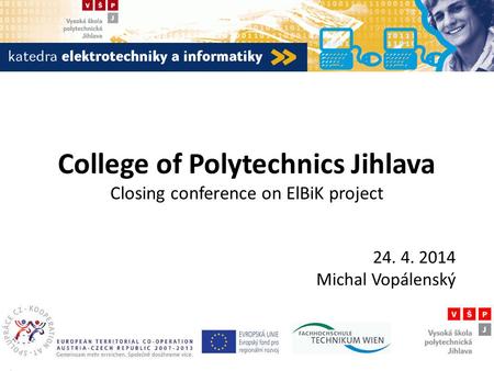 College of Polytechnics Jihlava Closing conference on ElBiK project 24. 4. 2014 Michal Vopálenský.
