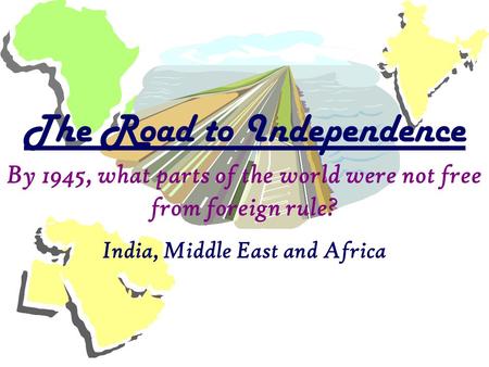 India, Middle East and Africa The Road to Independence By 1945, what parts of the world were not free from foreign rule?