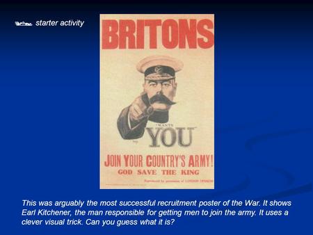  starter activity This was arguably the most successful recruitment poster of the War. It shows Earl Kitchener, the man responsible for getting men to.