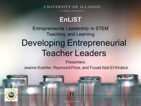 Entrepreneurial Leadership in STEM Teaching and Learning EnLiST Developing Entrepreneurial Teacher Leaders Presenters: Jeanne Koehler, Raymond Price, and.