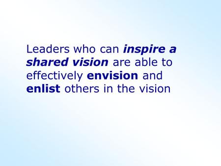Leaders who can inspire a shared vision are able to effectively envision and enlist others in the vision.