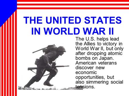 THE UNITED STATES IN WORLD WAR II The U.S. helps lead the Allies to victory in World War II, but only after dropping atomic bombs on Japan. American veterans.