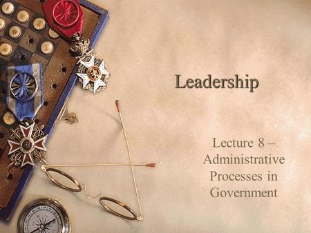 Leadership Lecture 8 – Administrative Processes in Government.