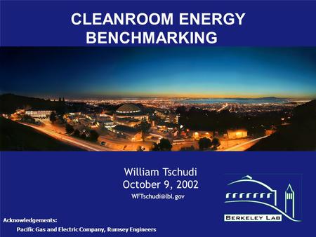 CLEANROOM ENERGY BENCHMARKING William Tschudi October 9, 2002 Acknowledgements: Pacific Gas and Electric Company, Rumsey Engineers