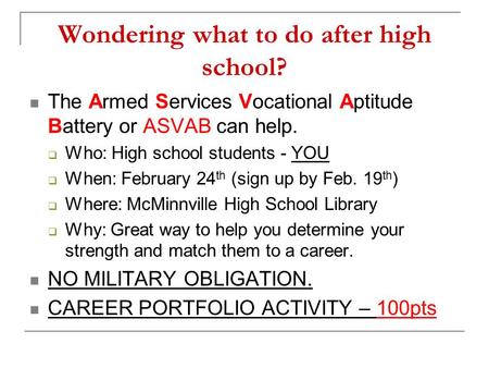 Wondering what to do after high school? The Armed Services Vocational Aptitude Battery or ASVAB can help.  Who: High school students - YOU  When: February.