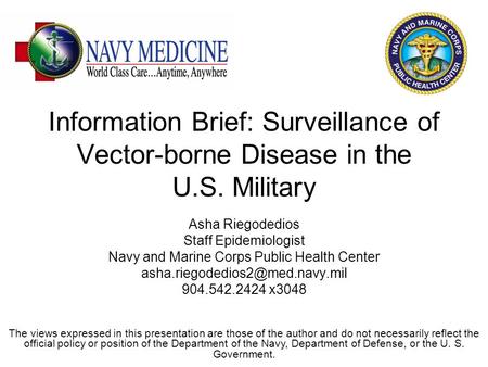Information Brief: Surveillance of Vector-borne Disease in the U.S. Military Asha Riegodedios Staff Epidemiologist Navy and Marine Corps Public Health.