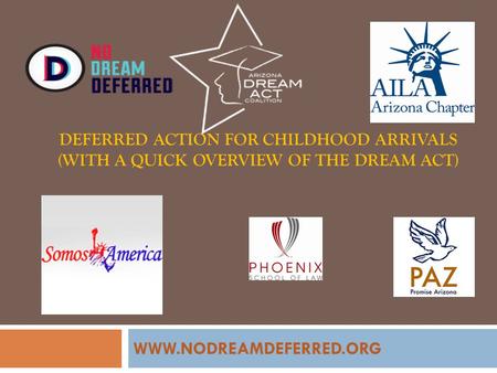 DEFERRED ACTION FOR CHILDHOOD ARRIVALS (WITH A QUICK OVERVIEW OF THE DREAM ACT) WWW.NODREAMDEFERRED.ORG.