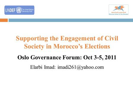 Supporting the Engagement of Civil Society in Morocco’s Elections Oslo Governance Forum: Oct 3-5, 2011 Elarbi Imad: