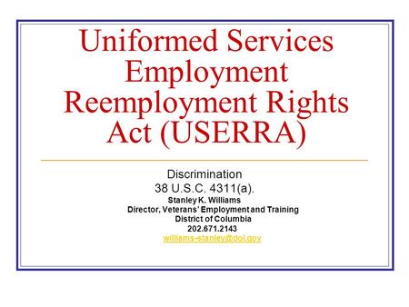 Uniformed Services Employment Reemployment Rights Act (USERRA) Discrimination 38 U.S.C. 4311(a). Stanley K. Williams Director, Veterans’ Employment and.