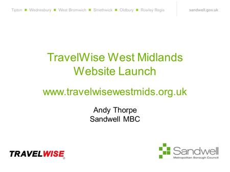 TravelWise West Midlands Website Launch www.travelwisewestmids.org.uk Andy Thorpe Sandwell MBC.