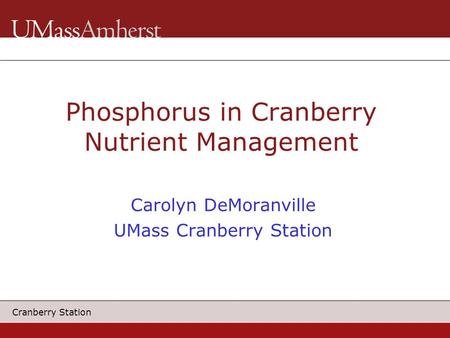 Cranberry Station Phosphorus in Cranberry Nutrient Management Carolyn DeMoranville UMass Cranberry Station.