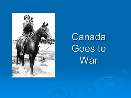Canada Goes to War. Canada’s Response To WWI  In 1914 Canada was still a dominion of Great Britain  Great Britain still controlled It’s Dominions foreign.