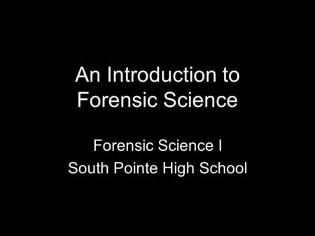 An Introduction to Forensic Science Forensic Science I South Pointe High School.