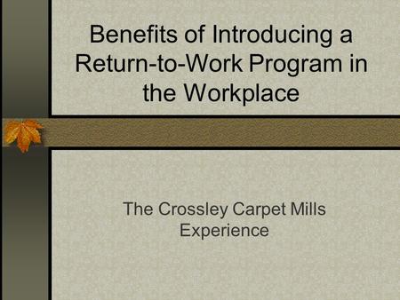 Benefits of Introducing a Return-to-Work Program in the Workplace The Crossley Carpet Mills Experience.