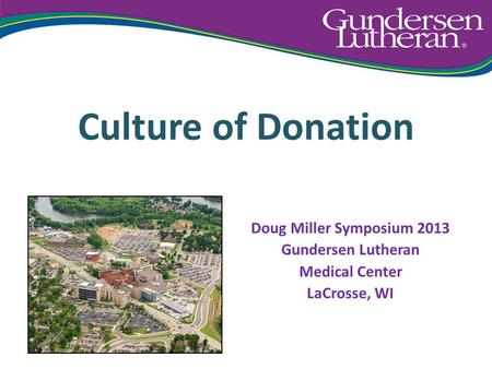 Culture of Donation Doug Miller Symposium 2013 Gundersen Lutheran Medical Center LaCrosse, WI.