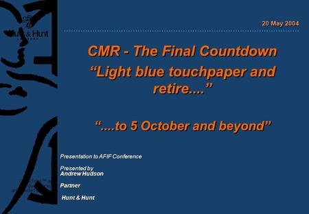 CMR - The Final Countdown “Light blue touchpaper and retire....” “....to 5 October and beyond” CMR - The Final Countdown “Light blue touchpaper and retire....”