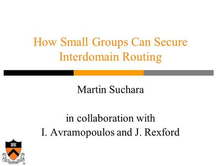 Martin Suchara in collaboration with I. Avramopoulos and J. Rexford How Small Groups Can Secure Interdomain Routing.