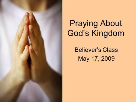 Praying About God’s Kingdom Believer’s Class May 17, 2009.