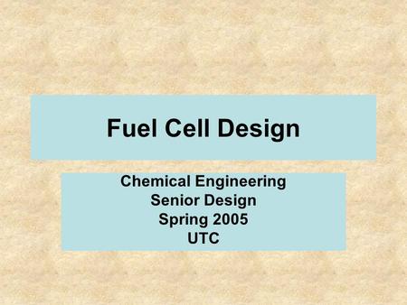Fuel Cell Design Chemical Engineering Senior Design Spring 2005 UTC.