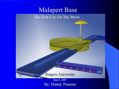Malapert Base By: Manny Pimenta The First City On The Moon Rutgers University June 6, 2007.
