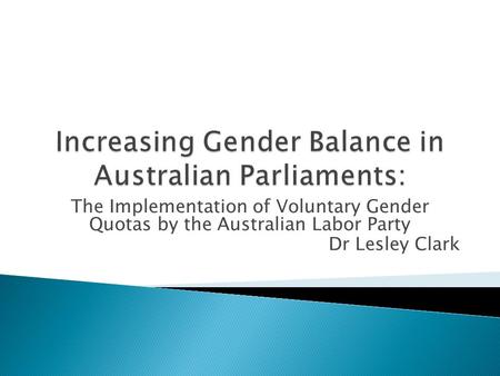 The Implementation of Voluntary Gender Quotas by the Australian Labor Party Dr Lesley Clark.