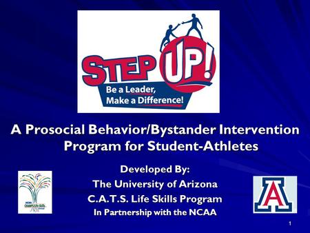 1 A Prosocial Behavior/Bystander Intervention Program for Student-Athletes Developed By: The University of Arizona C.A.T.S. Life Skills Program In Partnership.