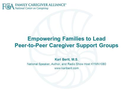 Empowering Families to Lead Peer-to-Peer Caregiver Support Groups Kari Berit, M.S. National Speaker, Author, and Radio Show Host KYMN1080 www.kariberit.com.