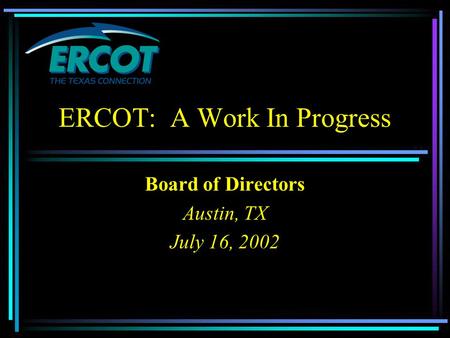 ERCOT: A Work In Progress Board of Directors Austin, TX July 16, 2002.