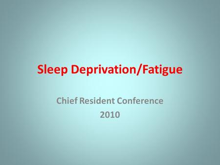 Sleep Deprivation/Fatigue Chief Resident Conference 2010.