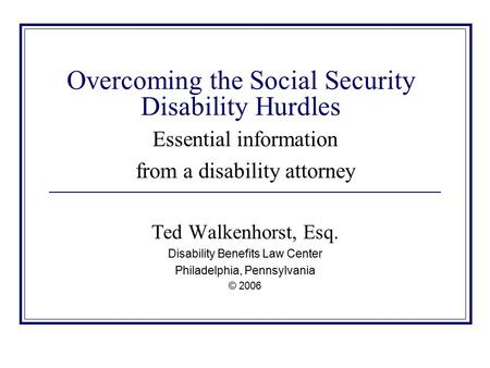 Overcoming the Social Security Disability Hurdles Essential information from a disability attorney Ted Walkenhorst, Esq. Disability Benefits Law Center.