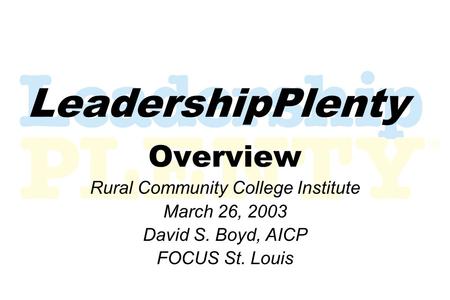 LeadershipPlenty Overview Rural Community College Institute March 26, 2003 David S. Boyd, AICP FOCUS St. Louis.
