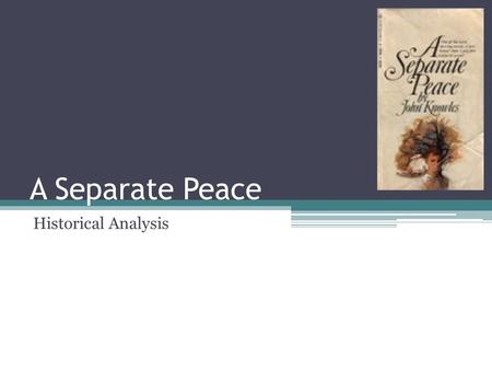 A Separate Peace Historical Analysis. World War II Start in 1939 America became a belligerent in the war in late 1941.