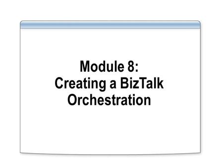 Module 8: Creating a BizTalk Orchestration. Overview Lesson 1: Introduction to BizTalk Orchestration Lesson 2: Building an Orchestration Lesson 3: Monitoring.