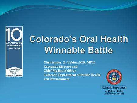 Christopher E. Urbina, MD, MPH Executive Director and Chief Medical Officer Colorado Department of Public Health and Environment.