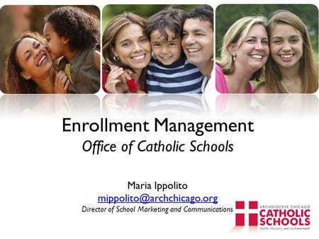 Enrollment Management Office of Catholic Schools Maria Ippolito mippolito@archchicago.org Director of School Marketing and Communications.