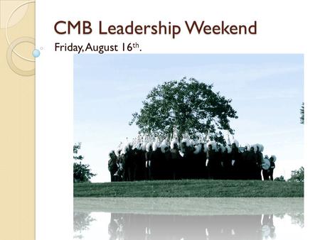 CMB Leadership Weekend Friday, August 16 th.. Welcome back! Fire Up for the 91 st season! Remembering from July: ◦ Global expectations (music & marching.