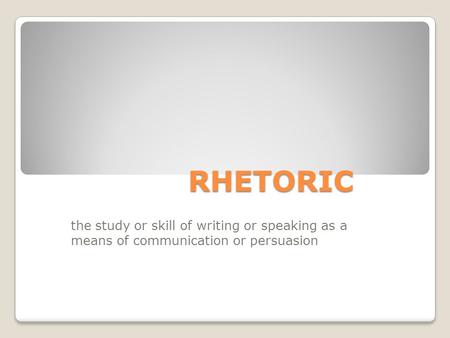 RHETORIC the study or skill of writing or speaking as a means of communication or persuasion.