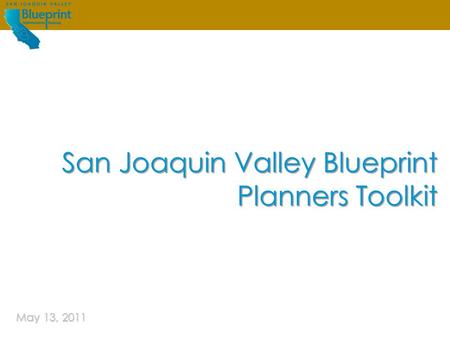 San Joaquin Valley Blueprint | Planners ToolkitMay 4, 2011 Guiding future growth IN THE San Joaquin Valley May 13, 2011 San Joaquin Valley Blueprint Planners.