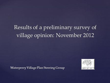 Results of a preliminary survey of village opinion: November 2012 Waterperry Village Plan Steering Group.