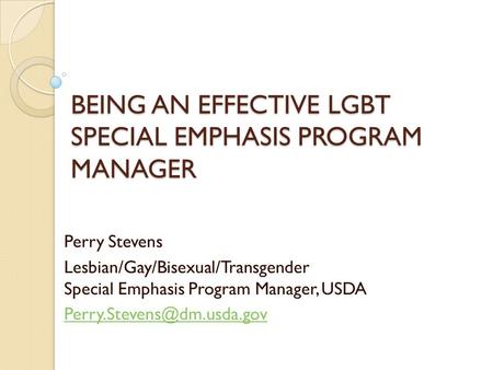 BEING AN EFFECTIVE LGBT SPECIAL EMPHASIS PROGRAM MANAGER Perry Stevens Lesbian/Gay/Bisexual/Transgender Special Emphasis Program Manager, USDA