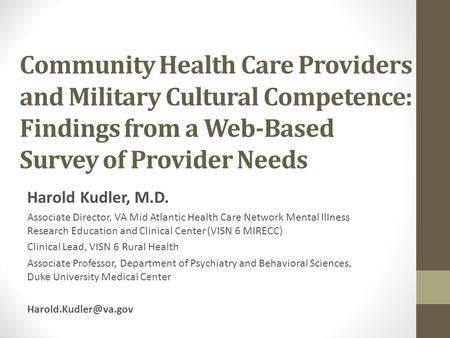 Community Health Care Providers and Military Cultural Competence: Findings from a Web-Based Survey of Provider Needs Harold Kudler, M.D. Associate Director,