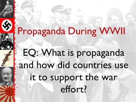 Propaganda During WWII EQ: What is propaganda and how did countries use it to support the war effort?