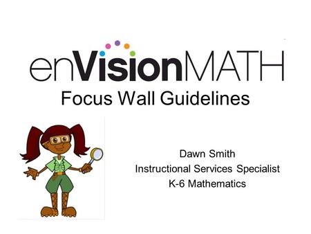 Focus Wall Guidelines Dawn Smith Instructional Services Specialist K-6 Mathematics.