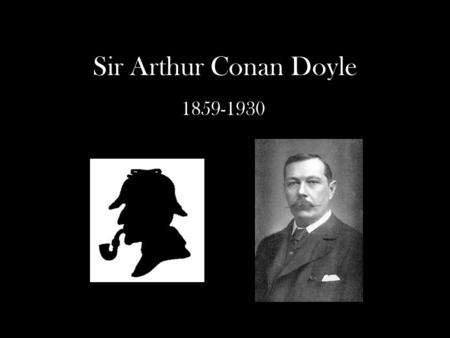 Sir Arthur Conan Doyle 1859-1930. Early Life May 22, 1859, in Edinburgh, Scotland Father was a chronic alcoholic Mother, Mary Doyle, was passionate about.