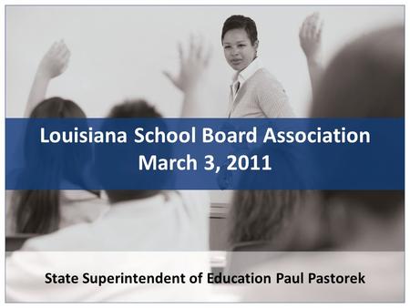 State Superintendent of Education Paul Pastorek Louisiana School Board Association March 3, 2011.